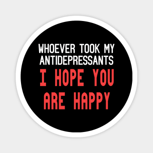 Whoever Stole My Antidepressants, I Hope You're Happy Funny Quote Magnet